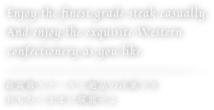 Enjoy the finest grade steak casually. And enjoy the exquisite Western confectionery as you 